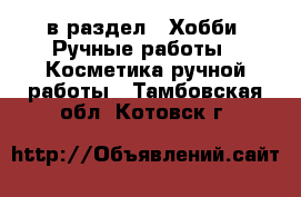  в раздел : Хобби. Ручные работы » Косметика ручной работы . Тамбовская обл.,Котовск г.